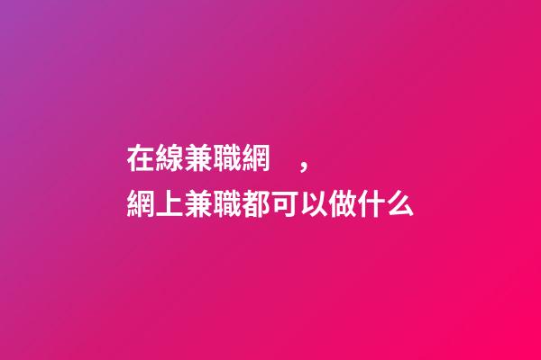 在線兼職網，網上兼職都可以做什么